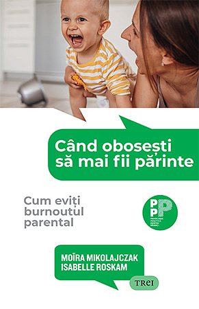 Când obosești să mai fii părinte - Moïra  Mikolajczak, Isabelle Roskam