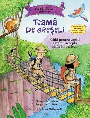 Ce să faci... când ți-e teamă de greșeli. Ghid pentru copiii care nu acceptă să fie imperfecți - Claire A.B. Freeland, Jacqueline B. Toner, Janet McDonnell