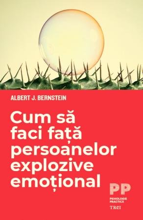 Cum să faci față persoanelor explozive emoțional - Albert J. Bernstein