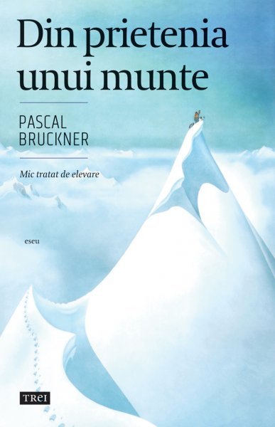 Din prietenia unui munte - Pascal Bruckner