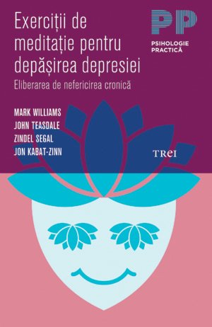 Exerciţii de meditaţie pentru depăşirea depresiei. Eliberarea de nefericirea cronică - Jon Kabat-Zinn