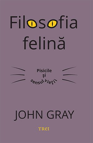 Filosofia felină. Pisicile și sensul vieții - John Gray