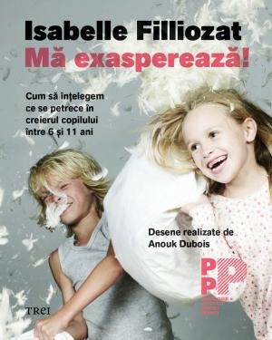 Mă exasperează! Cum să înțelegem ce se petrece în creierul copilului între 6 și 11 ani  - Isabelle Filliozat