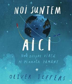 Noi suntem aici. Note despre viață pe planeta Pământ - Oliver Jeffers