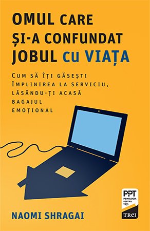 Omul care și-a confundat jobul cu viața. Cum să îți găsești împlinirea la serviciu, lasându-ți acasă bagajul emoțional - Naomi  Shragai